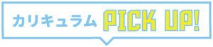 カリキュラムPICK UP!