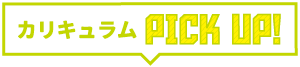 カリキュラムPICK UP!